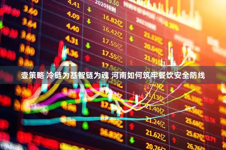 壹策略 冷链为基智链为魂 河南如何筑牢餐饮安全防线