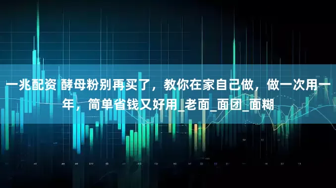 一兆配资 酵母粉别再买了，教你在家自己做，做一次用一年，简单省钱又好用_老面_面团_面糊