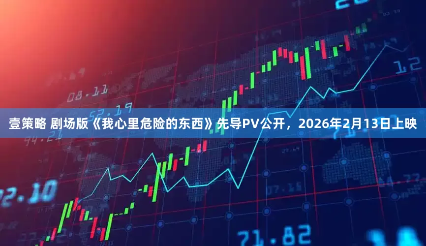 壹策略 剧场版《我心里危险的东西》先导PV公开，2026年2月13日上映