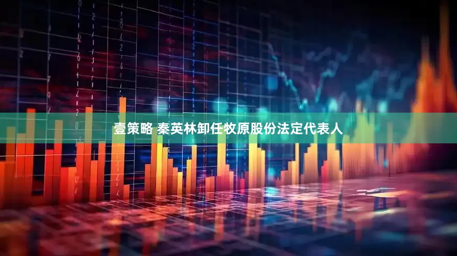 壹策略 秦英林卸任牧原股份法定代表人