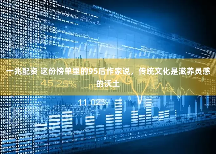 一兆配资 这份榜单里的95后作家说，传统文化是滋养灵感的沃土