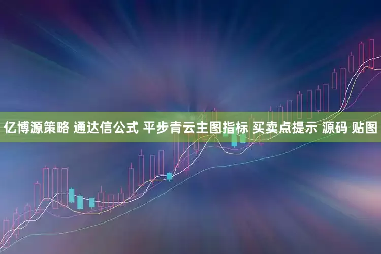 亿博源策略 通达信公式 平步青云主图指标 买卖点提示 源码 贴图