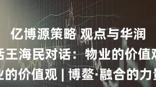 亿博源策略 观点与华润万象生活王海民对话：物业的价值观 | 博鳌·融合的力量
