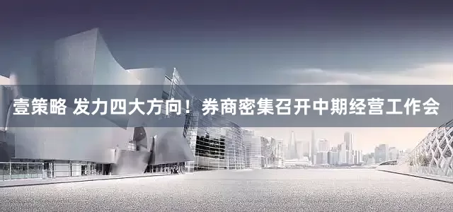 壹策略 发力四大方向！券商密集召开中期经营工作会