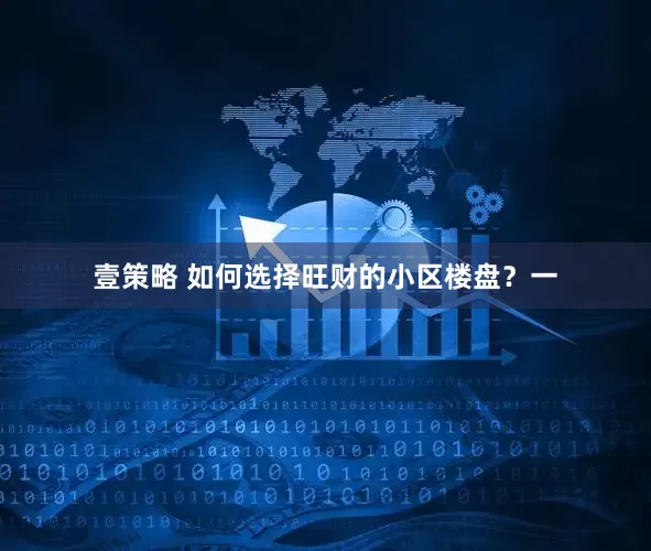 壹策略 如何选择旺财的小区楼盘？一